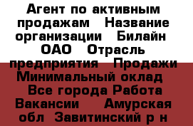 Агент по активным продажам › Название организации ­ Билайн, ОАО › Отрасль предприятия ­ Продажи › Минимальный оклад ­ 1 - Все города Работа » Вакансии   . Амурская обл.,Завитинский р-н